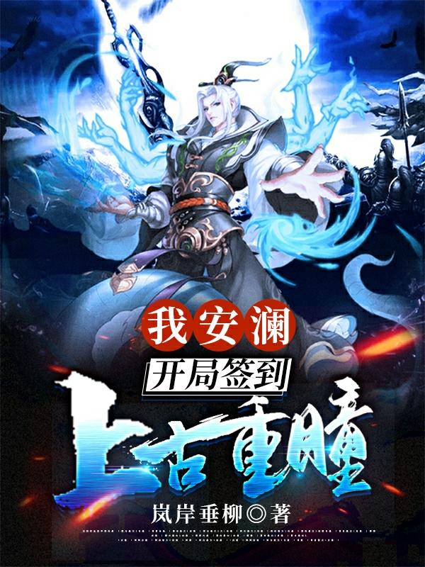 我安澜，开局签到上古重瞳全章节免费在线阅读，安澜大帝完结版