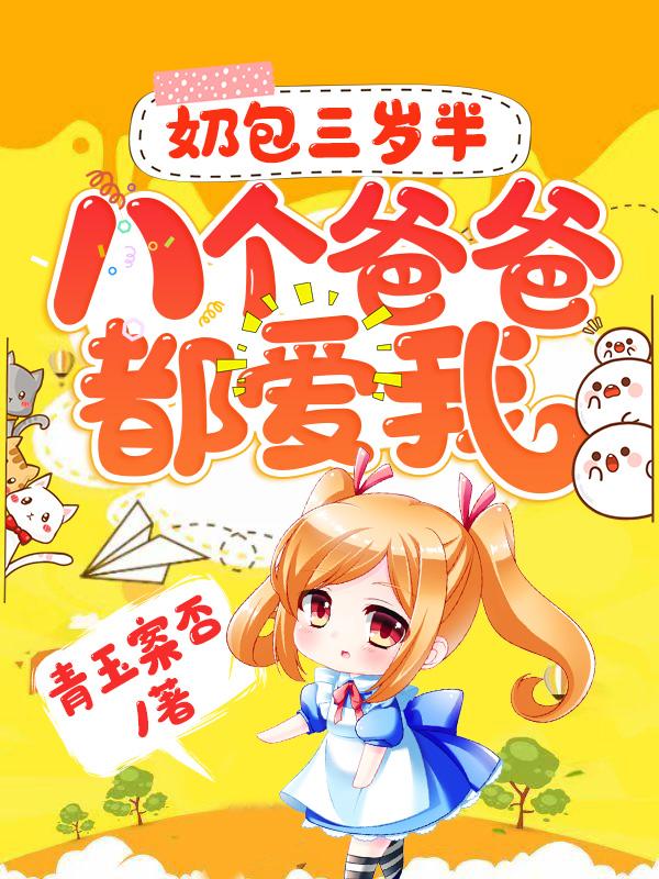 奶包三岁半：八个爸爸都爱我甜甜楼鸿临李科在线全文免费阅读-经典文学