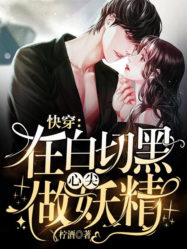 小说《快穿：在白切黑心尖做妖精》全文免费阅读-美文小说