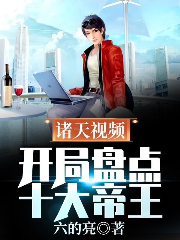 诸天视频：开局盘点十大帝王始皇帝李世民长孙无垢，诸天视频：开局盘点十大帝王在线无弹窗阅读