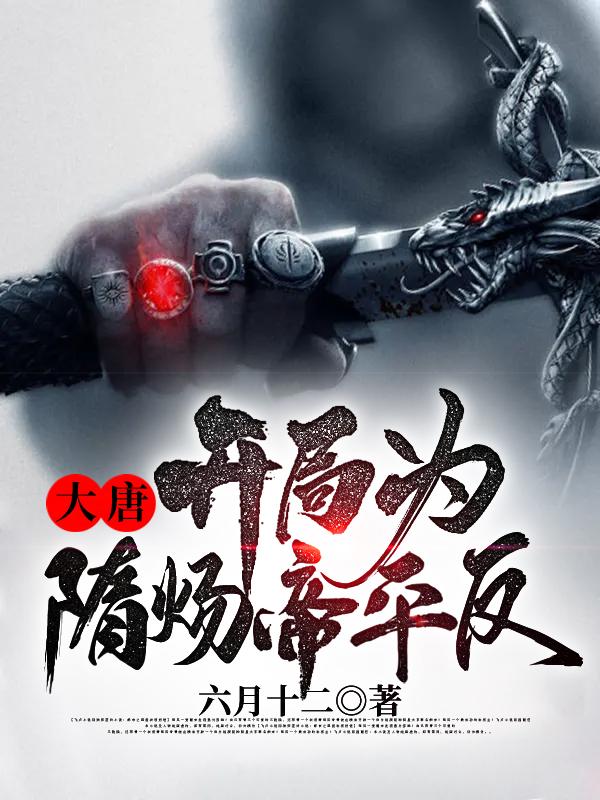 大唐：开局为隋炀帝平反最新章节，大唐：开局为隋炀帝平反免费阅读