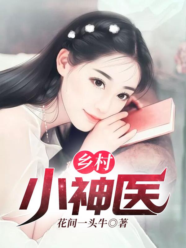 已完结小说《乡村小神医》全章节在线阅读