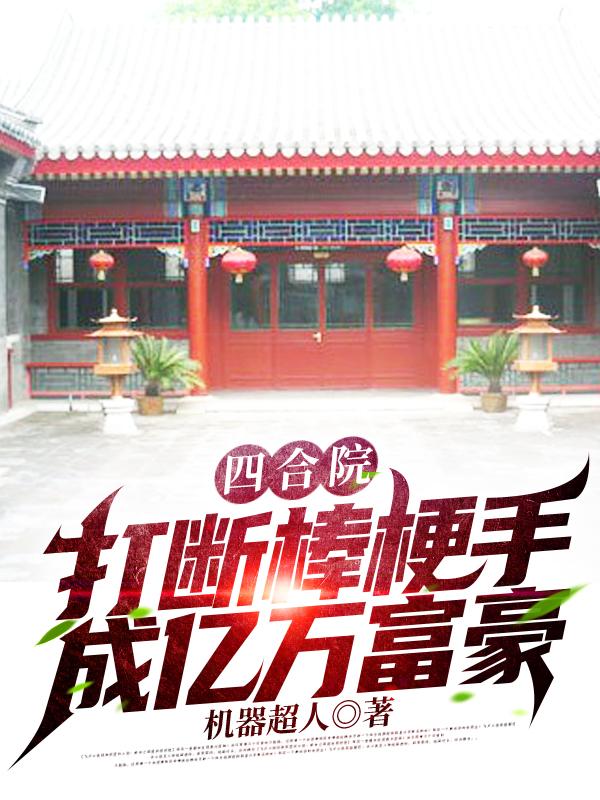 四合院：打断棒梗手，成亿万富豪机器超人，四合院：打断棒梗手，成亿万富豪小说免费阅读