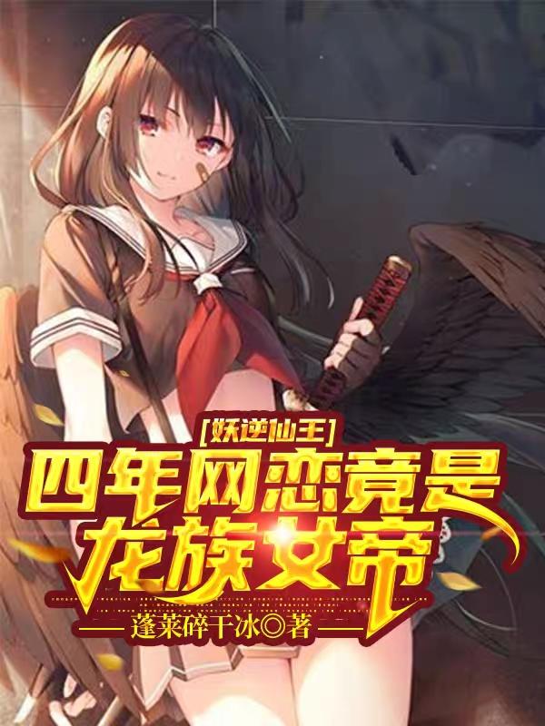 妖逆仙王：四年网恋竟是龙族女帝（苏灿莫馨）在线免费阅读