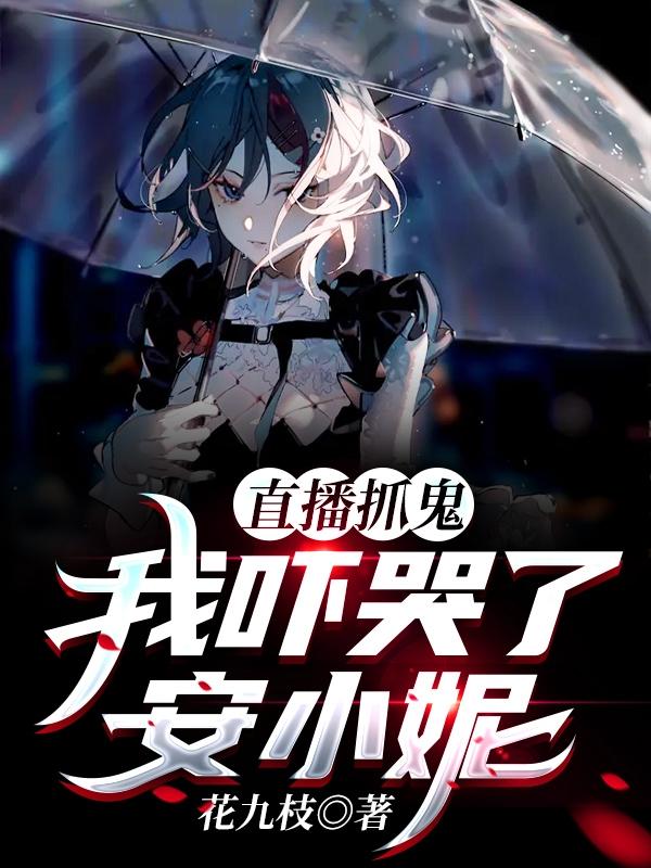 直播抓鬼：我吓哭了安小妮最新章节，直播抓鬼：我吓哭了安小妮免费阅读