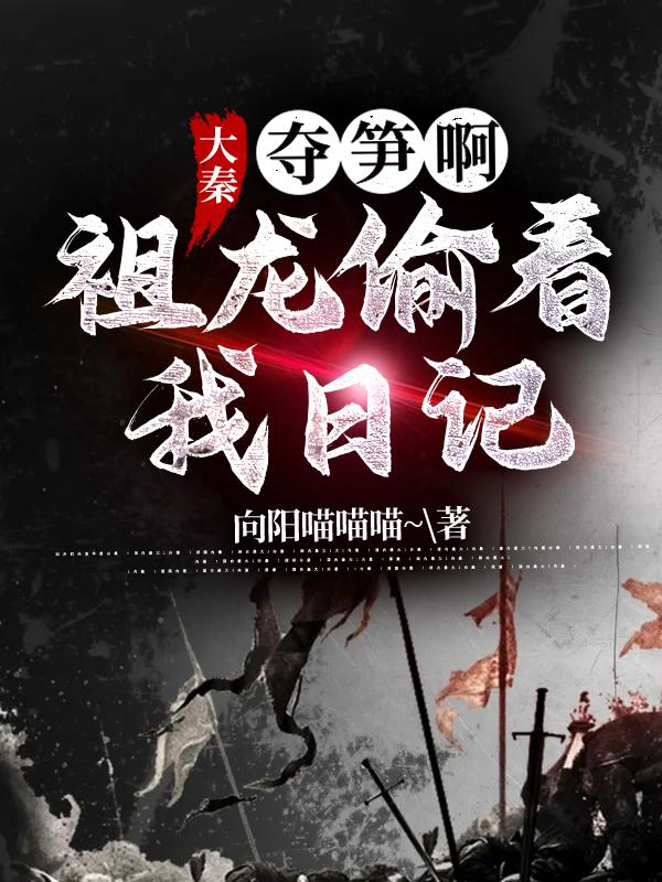 小说《大秦：夺笋啊，祖龙偷看我日记》在线全文阅读