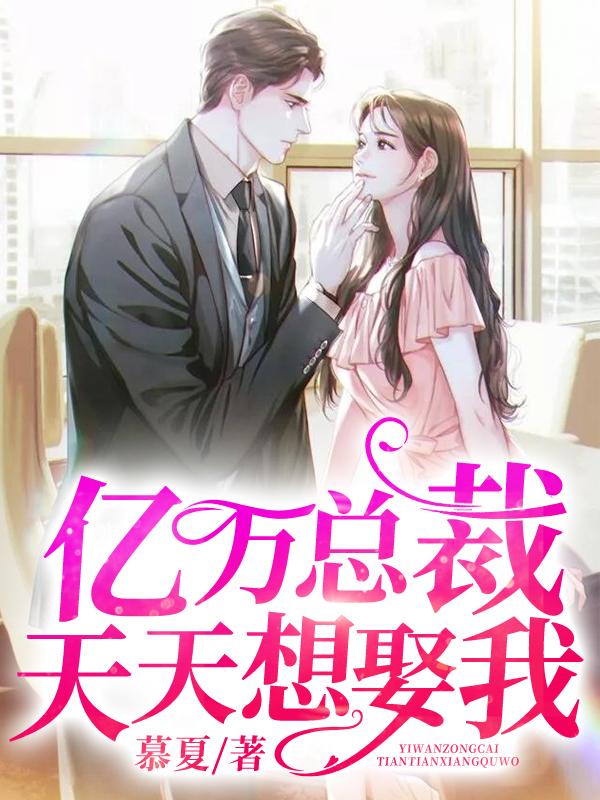 亿万总裁天天想娶我免费阅读，亿万总裁天天想娶我全文在线阅读-经典文学
