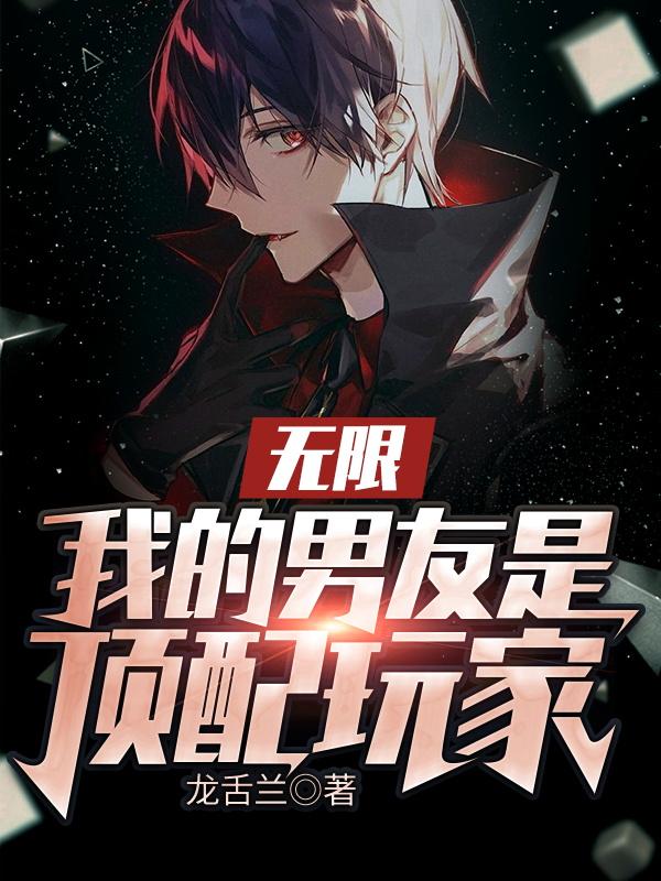 小说《无限：我的男友是顶配玩家》在线全文阅读-美文小说