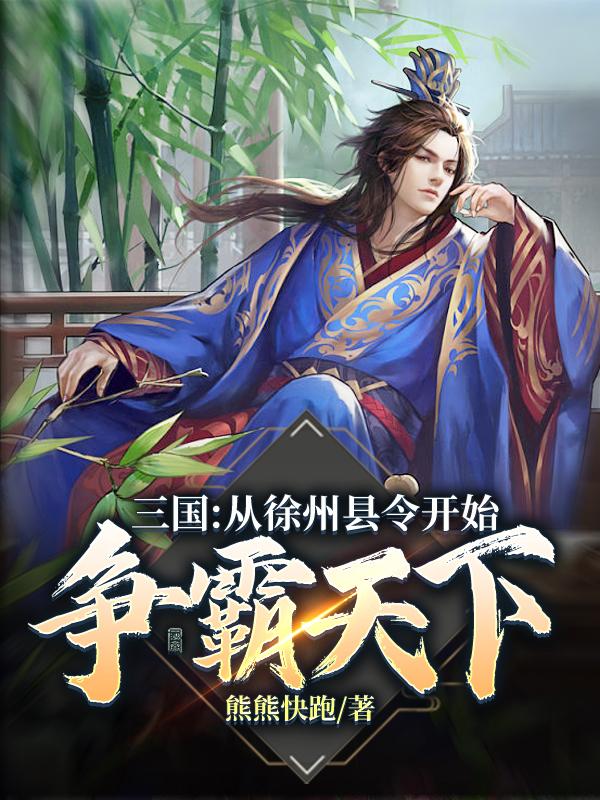 《三国：从徐州县令开始争霸天下》小说全文在线试读，《三国：从徐州县令开始争霸天下》最新章节目录