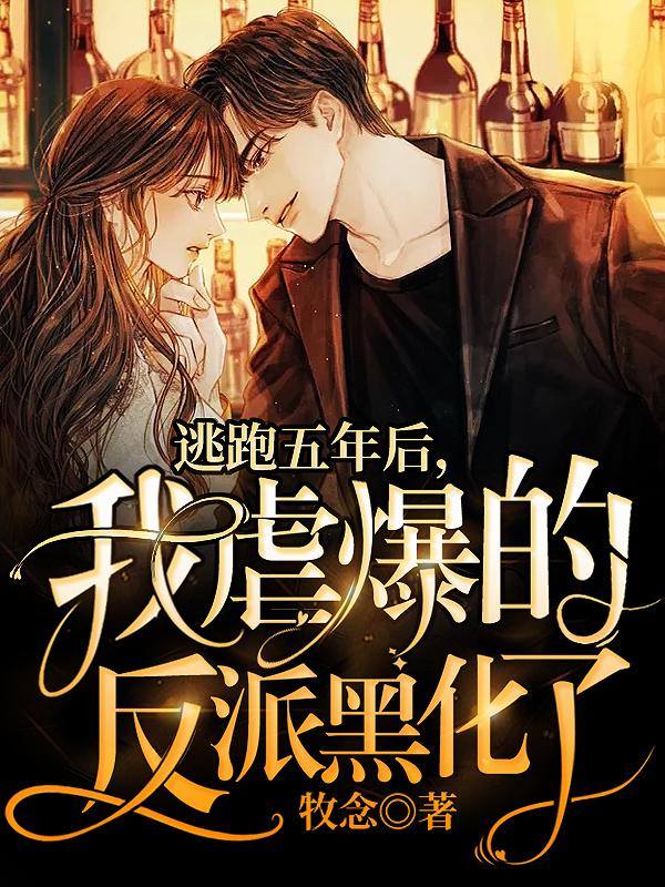 小说《逃跑五年后，我虐爆的反派黑化了》在线全文阅读