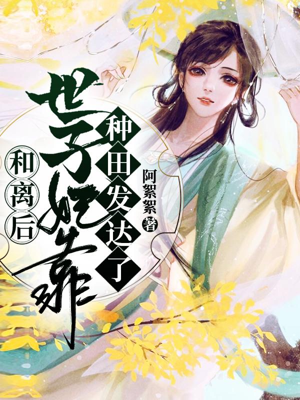 完整版《和离后世子妃靠种田发达了》txt下载