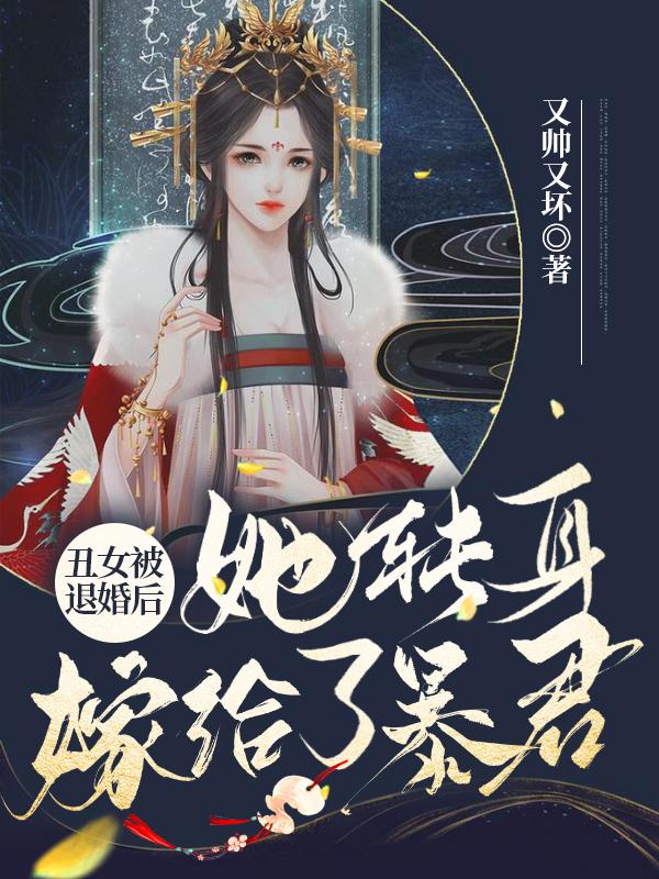 丑女被退婚后，她转身嫁给了暴君最新章节，丑女被退婚后，她转身嫁给了暴君免费阅读