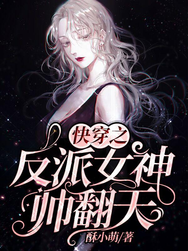 快穿之反派女神帅翻天免费阅读，快穿之反派女神帅翻天章节目录