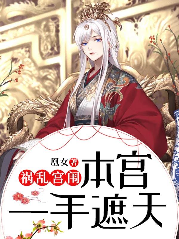 祸乱宫闱：本宫一手遮天最新章节，祸乱宫闱：本宫一手遮天全文在线阅读-经典文学
