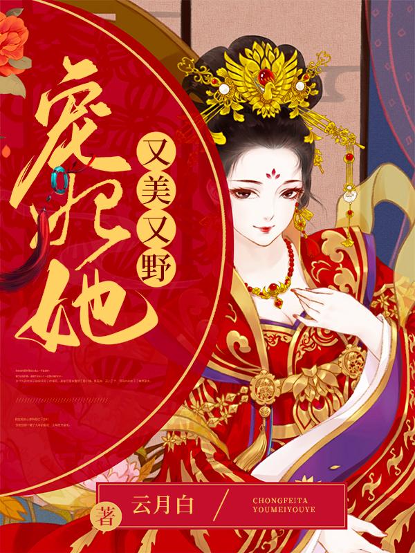 已完结小说《宠妃她又美又野》最新章节