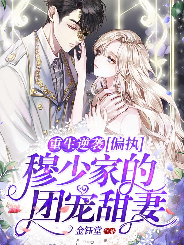 重生逆袭:偏执穆少家的团宠甜妻