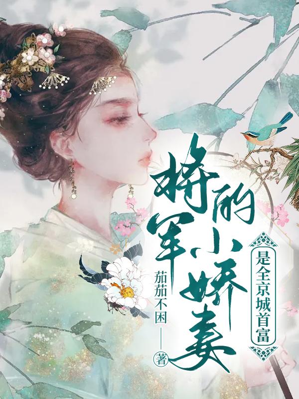 将军的小娇妻是全京城首富茄茄不困，将军的小娇妻是全京城首富小说免费阅读