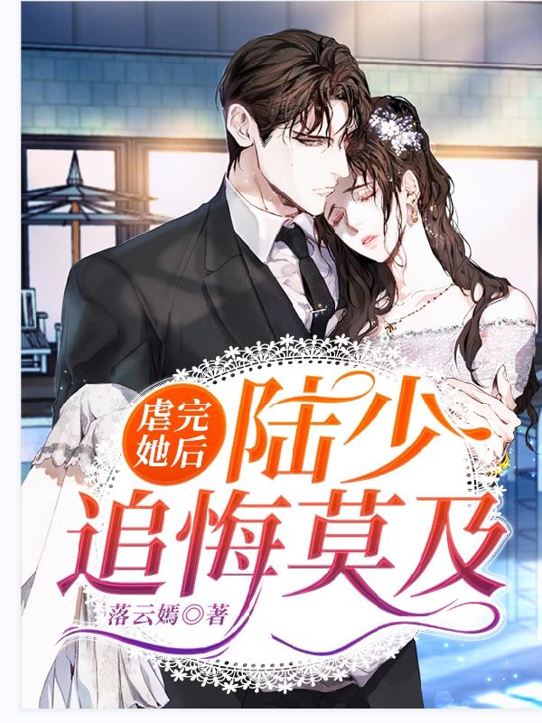 虐完她后，陆少追悔莫及落云嫣，虐完她后，陆少追悔莫及小说免费阅读