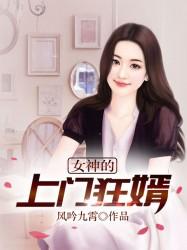 女神的上门狂婿小说阅读，女神的上门狂婿完整版