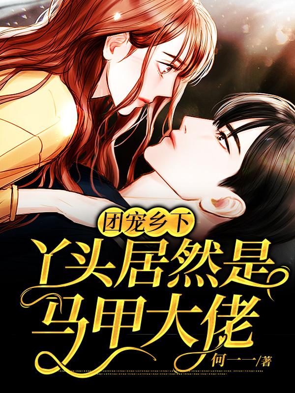 团宠乡下丫头居然是马甲大佬何一一，团宠乡下丫头居然是马甲大佬小说免费阅读