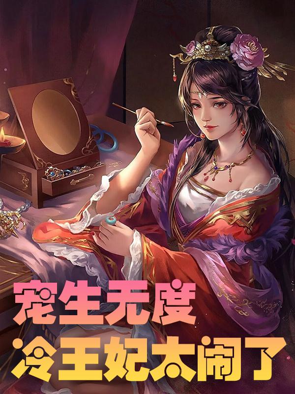 宠生无度：冷王妃太闹了小说，宠生无度：冷王妃太闹了全文在线阅读