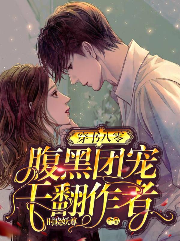 穿书八零：腹黑团宠干翻作者最新章节，穿书八零：腹黑团宠干翻作者免费阅读