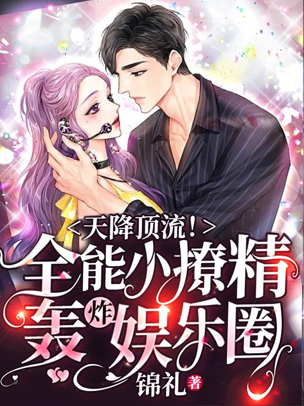 天降顶流！全能小撩精轰炸娱乐圈最新章节，天降顶流！全能小撩精轰炸娱乐圈免费阅读