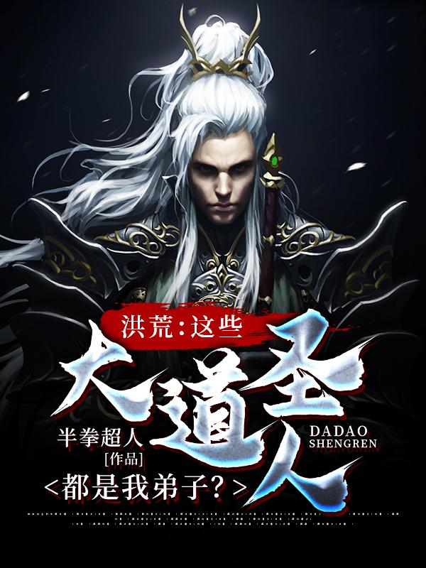 已完结小说《洪荒：这些大道圣人都是我弟子？》最新章节