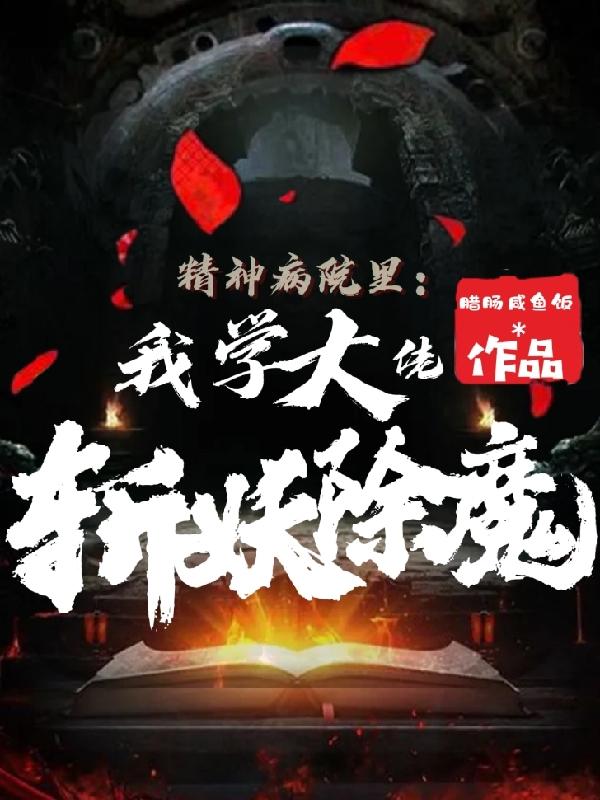 精神病院里：我学大佬斩妖除魔腊肠咸鱼饭，精神病院里：我学大佬斩妖除魔小说免费阅读