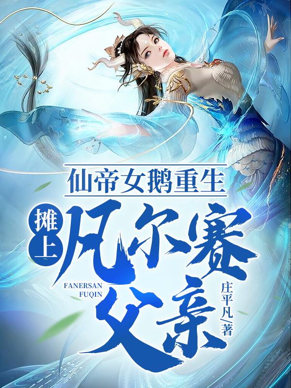 仙帝女鹅重生,摊上凡尔赛父亲