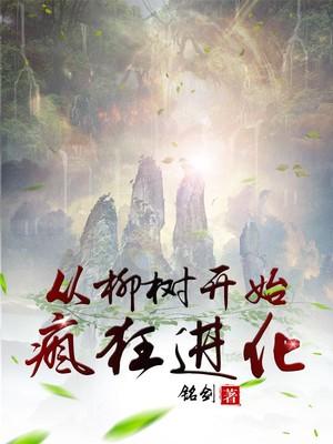小说《从柳树开始疯狂进化》全文免费阅读-优文网