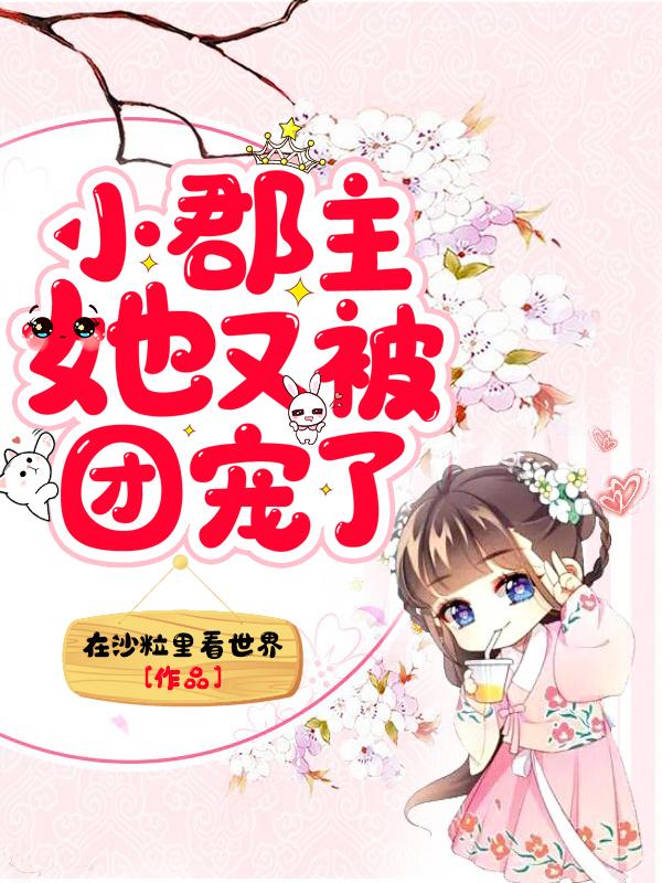 完整版《小郡主她又被团宠了》在线免费阅读