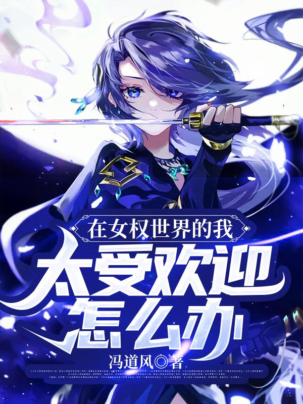 在女权世界的我，太受欢迎怎么办天龑李慕雪李氏，在女权世界的我，太受欢迎怎么办最新章节