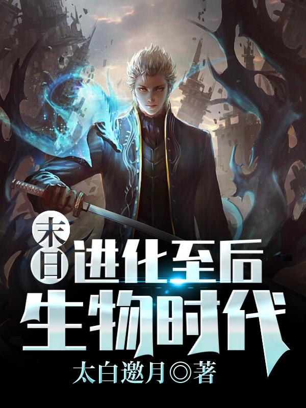 末日：进化至后生物时代太白邀月，末日：进化至后生物时代小说免费阅读-瑞奇文学