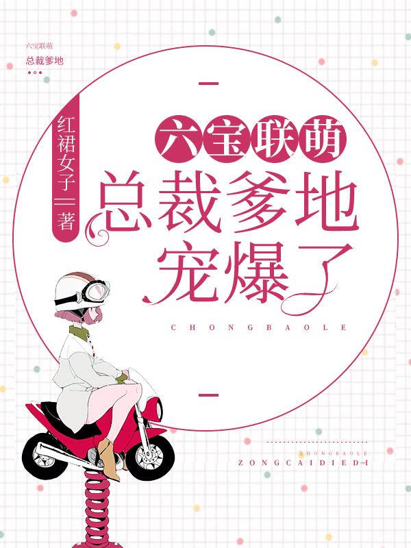 已完结小说《六宝联萌：总裁爹地宠爆了》全文免费阅读-经典文学