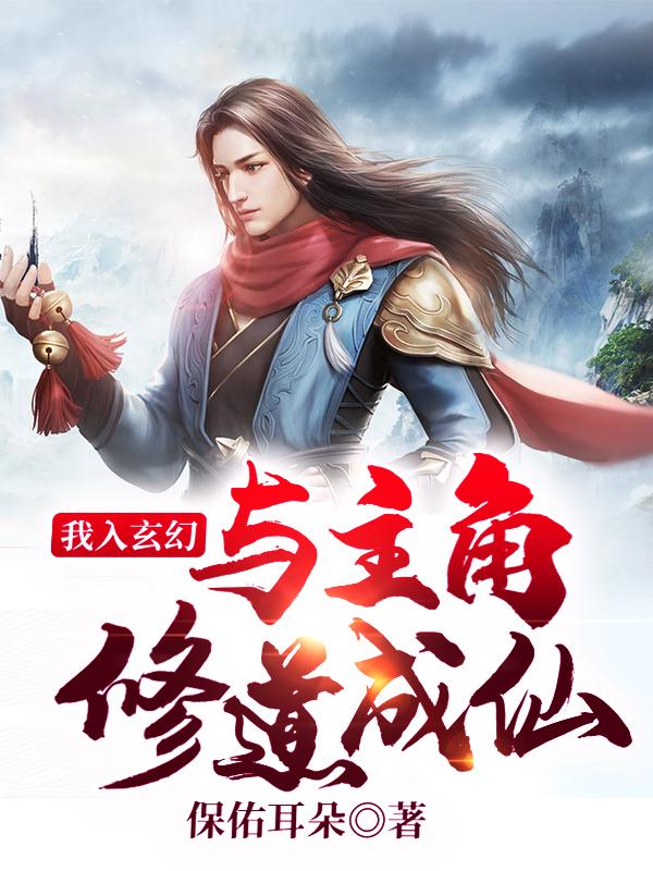 我入玄幻，与主角修道成仙小说免费资源，我入玄幻，与主角修道成仙在线阅读