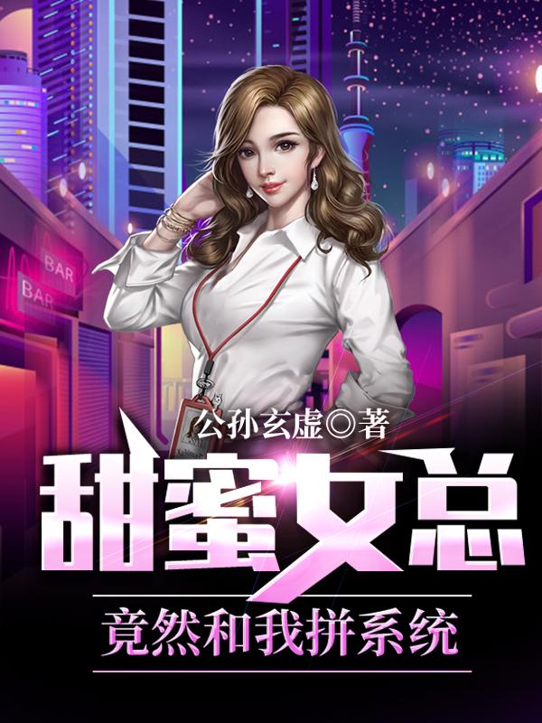 《甜蜜女总，竟然和我拼系统》小说全文在线试读，《甜蜜女总，竟然和我拼系统》最新章节目录