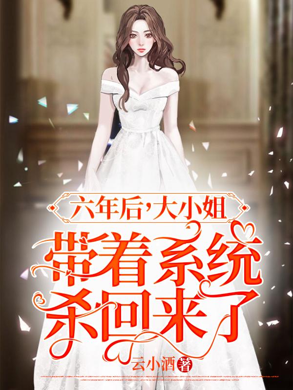 六年后，大小姐带着系统杀回来了最新章节，六年后，大小姐带着系统杀回来了免费阅读