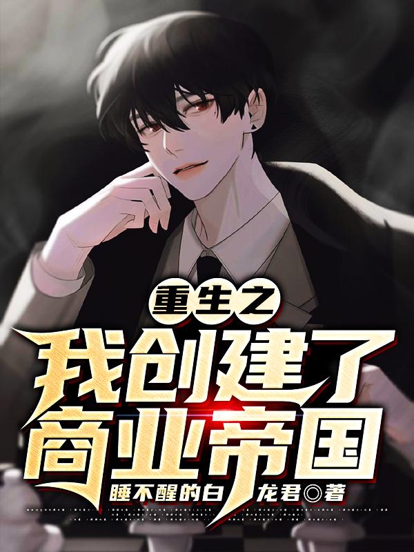 已完结小说《重生之我创建了商业帝国》全章节在线阅读
