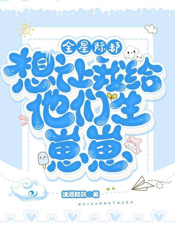 全星际都想让我给他们生崽崽浊酒秋鹤，全星际都想让我给他们生崽崽小说免费阅读