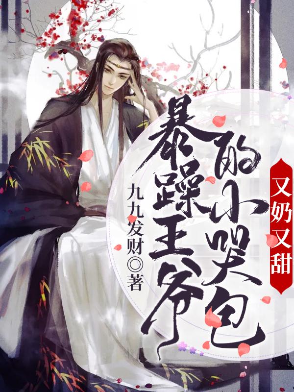 暴躁王爷的小哭包又奶又甜（九九发财）在线免费阅读