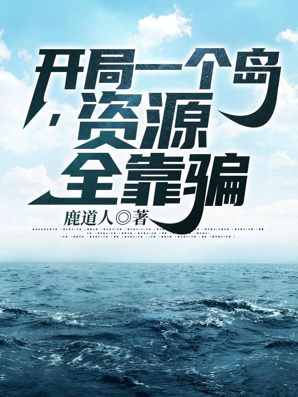 开局一个岛，资源全靠骗（吴小光）在线免费阅读