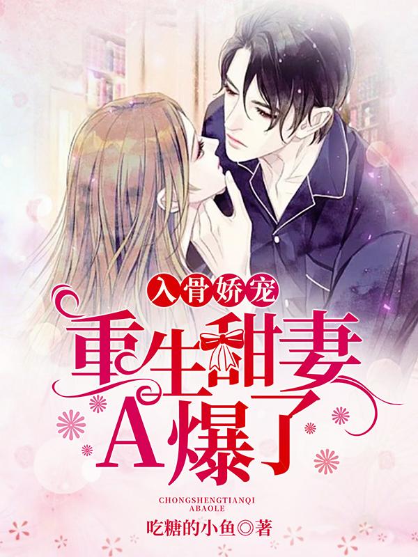 小说《入骨娇宠：重生甜妻A爆了》全文免费阅读-优文网