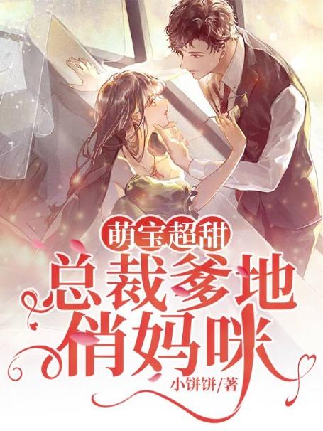 《萌宝超甜：总裁爹地俏妈咪》全集免费在线阅读（顾天赐小奇莫小奇莫佩佩）