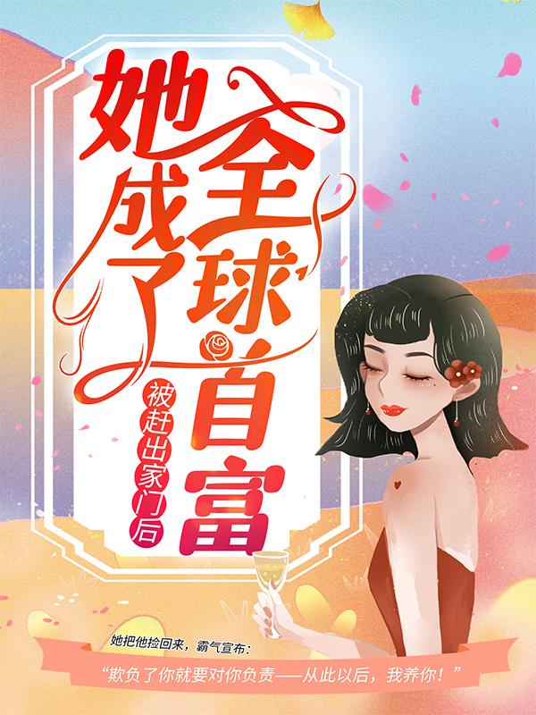 已完结小说《被赶出家门后，她成了全球首富》在线全文阅读-优文网