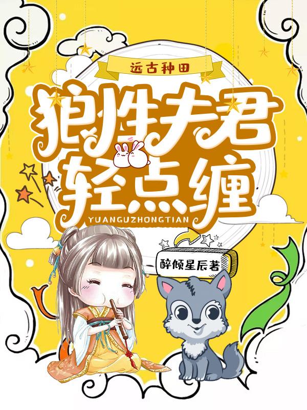 已完结小说《远古种田：狼性夫君轻点缠》在线全文阅读