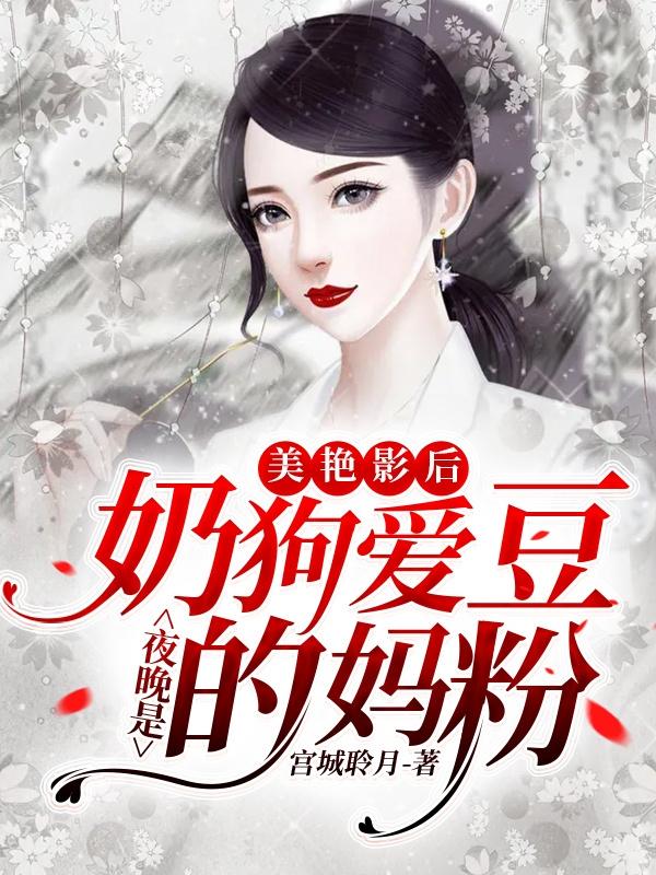 小说《美艳影后，夜晚是奶狗爱豆的妈粉》在线全文阅读