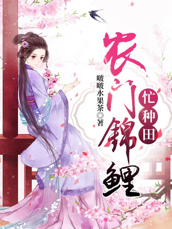 《农门锦鲤忙种田》全集免费在线阅读（谢氏青儿宋老婆子宋青黛）