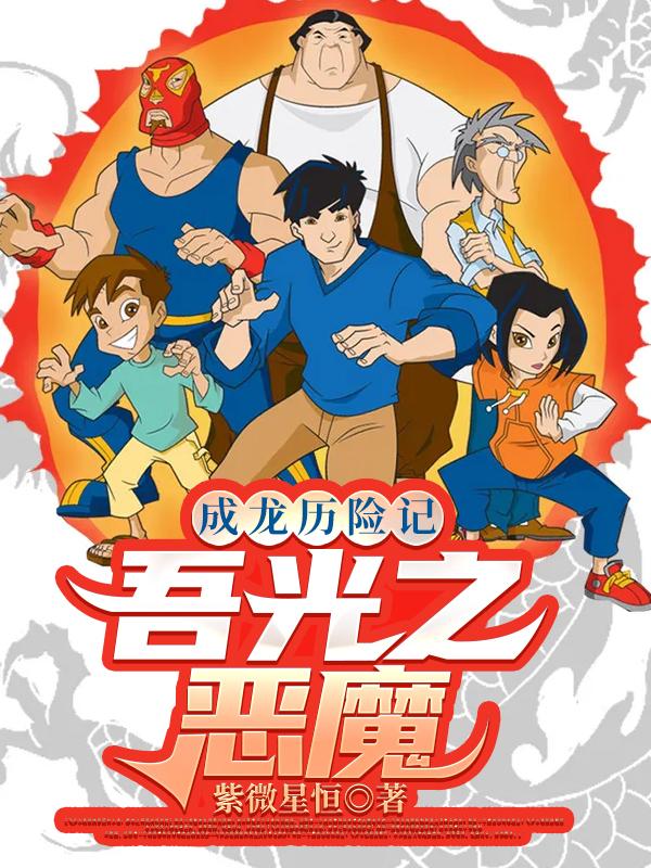成龙历险记: 吾光之恶魔紫微星恒，成龙历险记: 吾光之恶魔小说免费阅读
