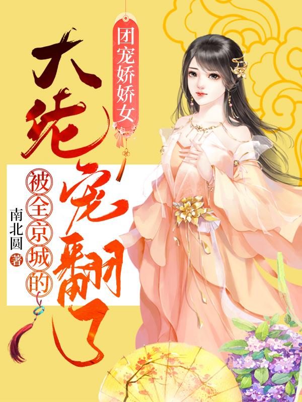 求团宠娇娇女：被全京城的大佬宠翻了小说免费资源